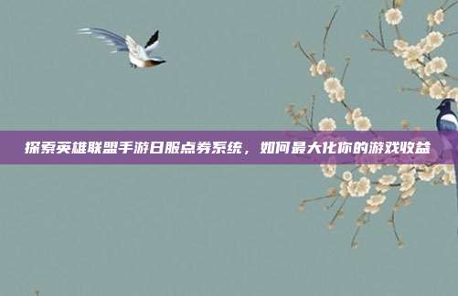 探索英雄联盟手游日服点券系统，如何最大化你的游戏收益