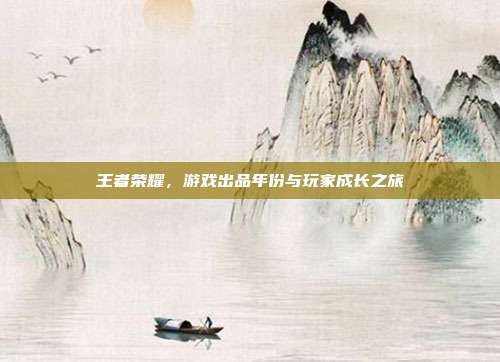 王者荣耀，游戏出品年份与玩家成长之旅