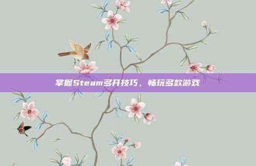 掌握Steam多开技巧，畅玩多款游戏