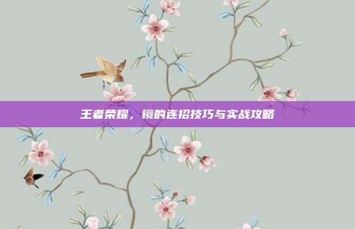 王者荣耀，镜的连招技巧与实战攻略