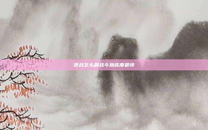 逆战怎么刷战斗熟练度最快