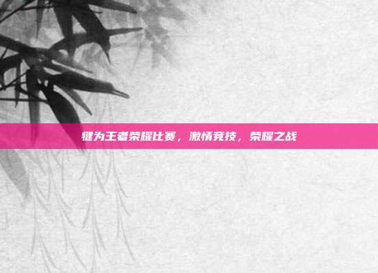 犍为王者荣耀比赛，激情竞技，荣耀之战
