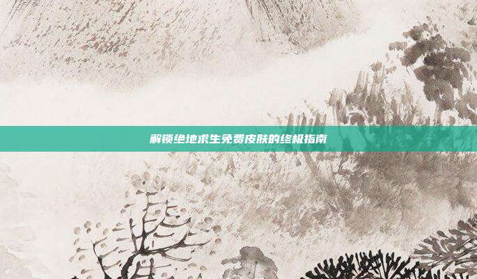 解锁绝地求生免费皮肤的终极指南