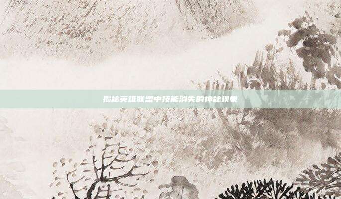 揭秘英雄联盟中技能消失的神秘现象