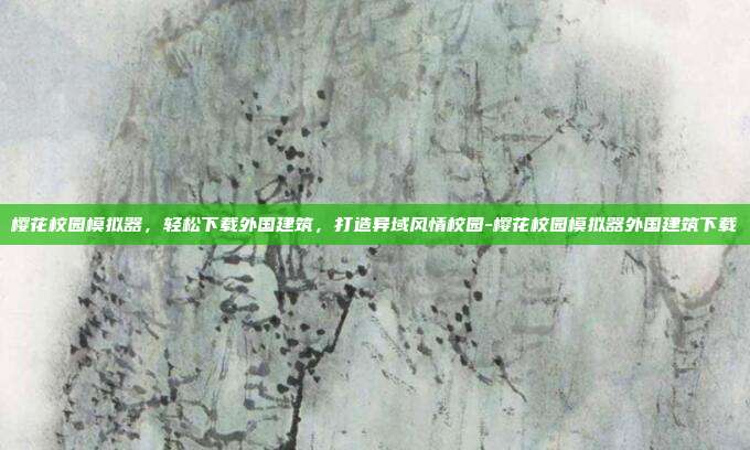 樱花校园模拟器,轻松下载外国建筑,打造异域风情校园-樱花校园模拟器外国建筑下载