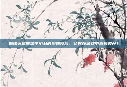 揭秘英雄联盟中小丑的终极技巧，让你在游戏中直接裂开！