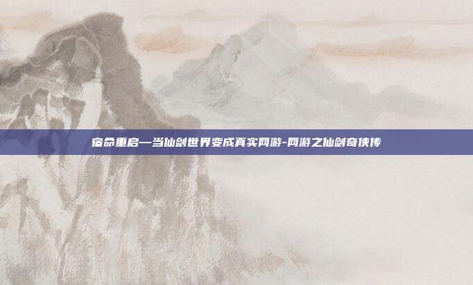 宿命重启—当仙剑世界变成真实网游-网游之仙剑奇侠传