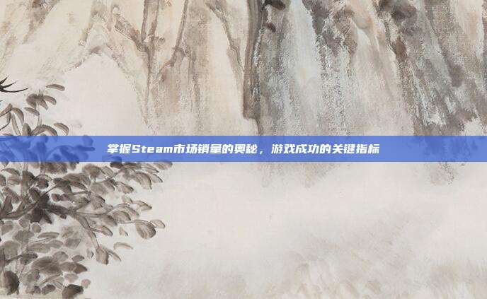 掌握Steam市场销量的奥秘,游戏成功的关键指标