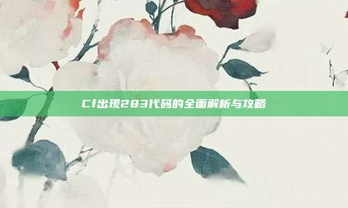 Cf出现283代码的全面解析与攻略