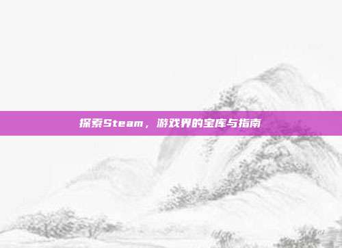 探索Steam，游戏界的宝库与指南