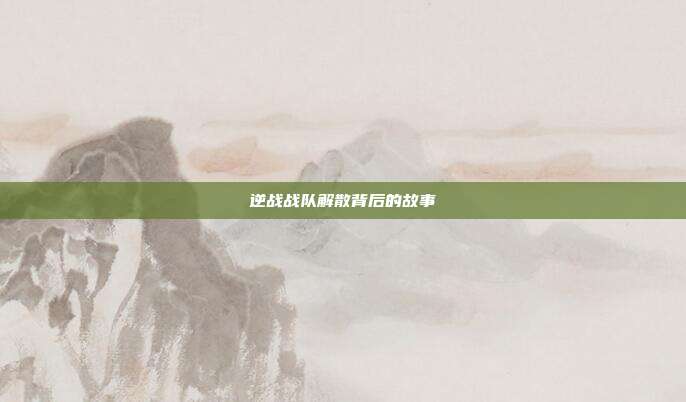 逆战战队解散背后的故事