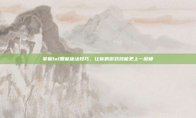 掌握lol智能施法技巧，让你的游戏技能更上一层楼