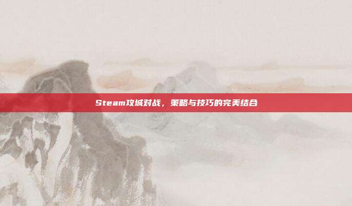 Steam攻城对战，策略与技巧的完美结合