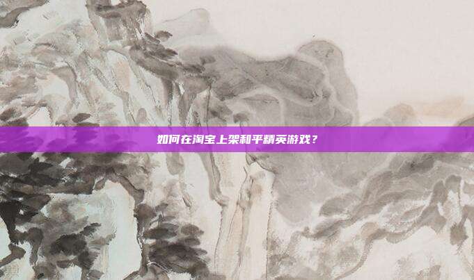 如何在淘宝上架和平精英游戏？