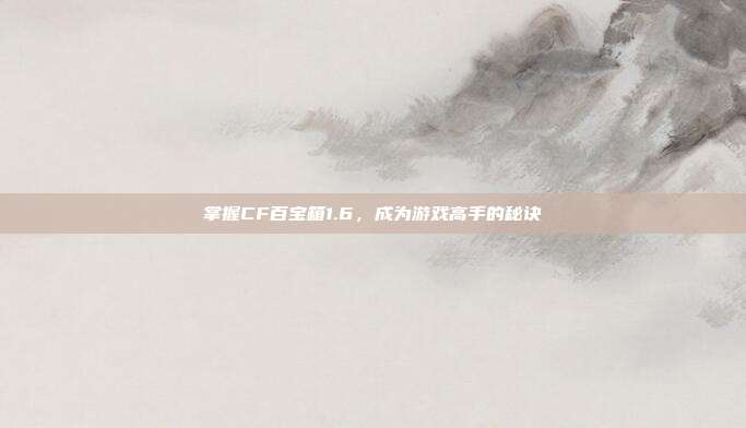 掌握CF百宝箱1.6，成为游戏高手的秘诀