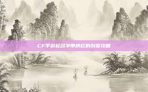 CF手游起名字带横杠的创意攻略