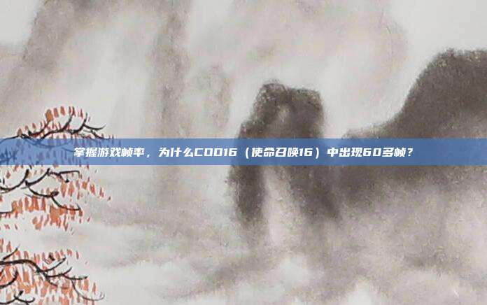 掌握游戏帧率，为什么COD16（使命召唤16）中出现60多帧？