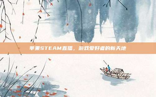 苹果STEAM直播，游戏爱好者的新天地