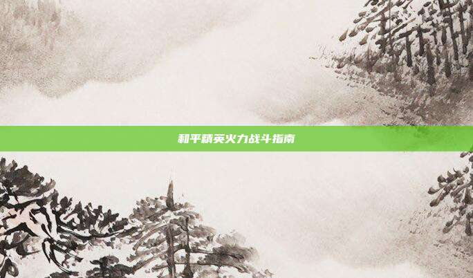 和平精英火力战斗指南