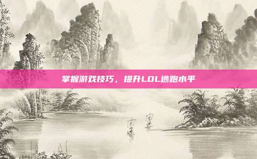 掌握游戏技巧，提升LOL逃跑水平