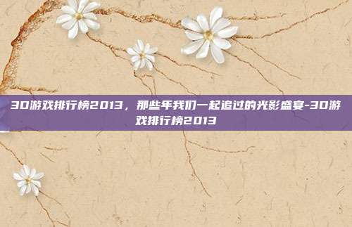 3D游戏排行榜2013,那些年我们一起追过的光影盛宴-3D游戏排行榜2013