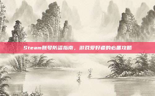 Steam账号防盗指南，游戏爱好者的必备攻略