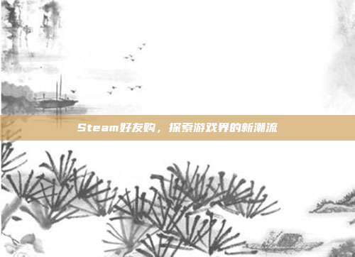 Steam好友购，探索游戏界的新潮流