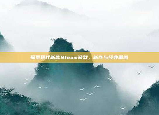 探索现代新款Steam游戏，新作与经典重燃