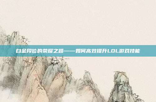 白金段位的荣耀之路——如何高效提升LOL游戏技能