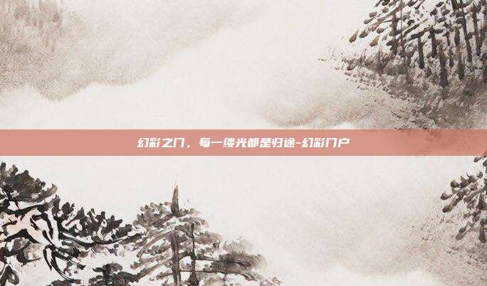 幻彩之门,每一缕光都是归途-幻彩门户