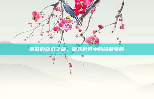 南瓜的奇幻之旅，游戏世界中的隐藏宝藏