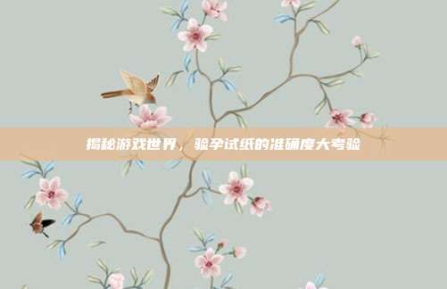 揭秘游戏世界，验孕试纸的准确度大考验