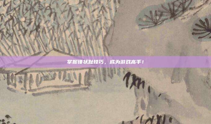 掌握锤状趾技巧，成为游戏高手！