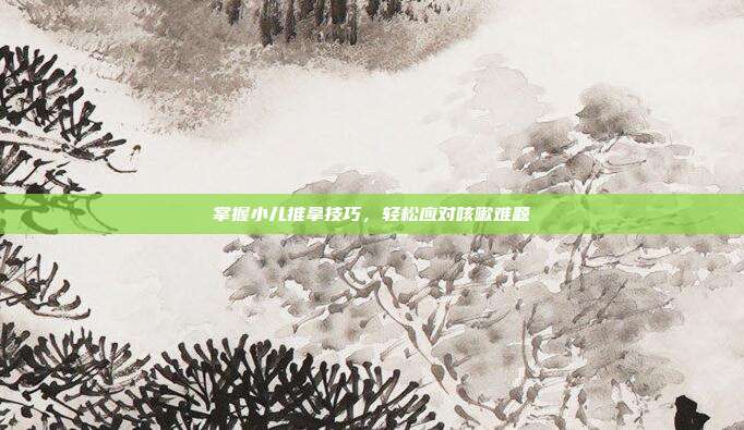 掌握小儿推拿技巧，轻松应对咳嗽难题
