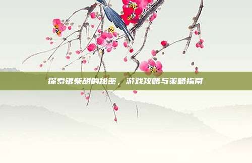 探索银柴胡的秘密，游戏攻略与策略指南