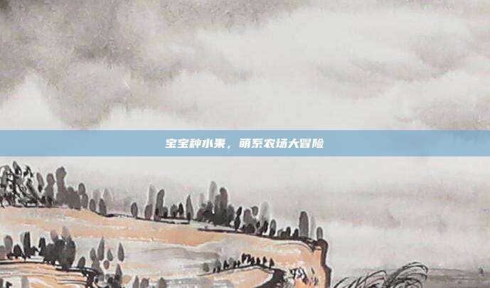 宝宝种水果,萌系农场大冒险
