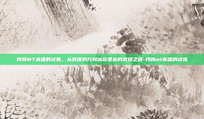 我叫MT英雄的试炼,从哀嚎洞穴到冰冠堡垒的荣耀之路-我叫mt英雄的试炼