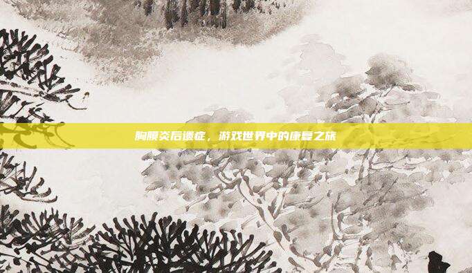 胸膜炎后遗症,游戏世界中的康复之旅