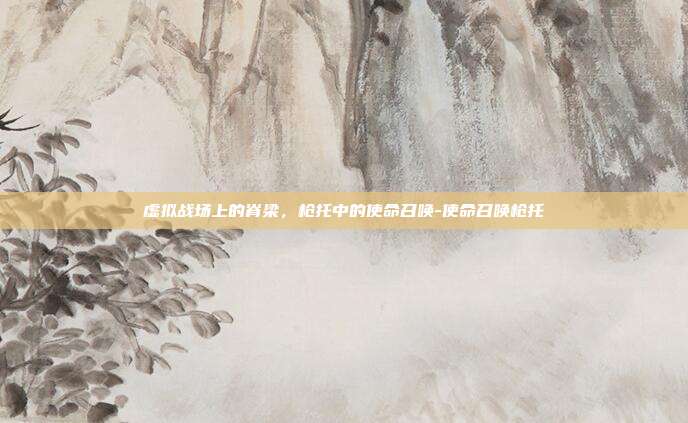 虚拟战场上的脊梁，枪托中的使命召唤-使命召唤枪托