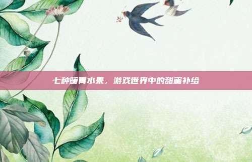 七种暖胃水果,游戏世界中的甜蜜补给