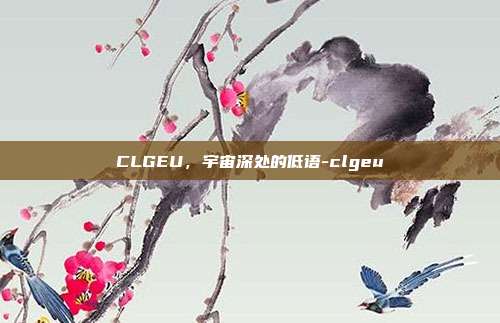 CLGEU，宇宙深处的低语-clgeu