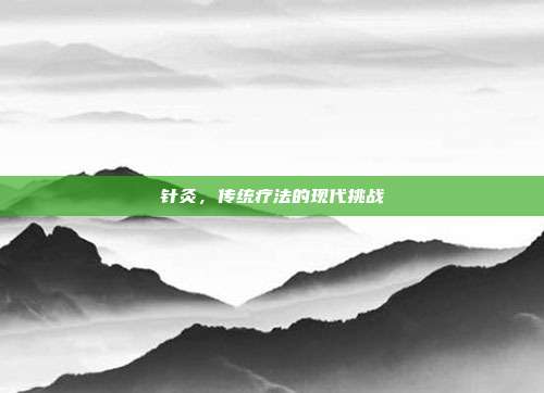 针灸，传统疗法的现代挑战