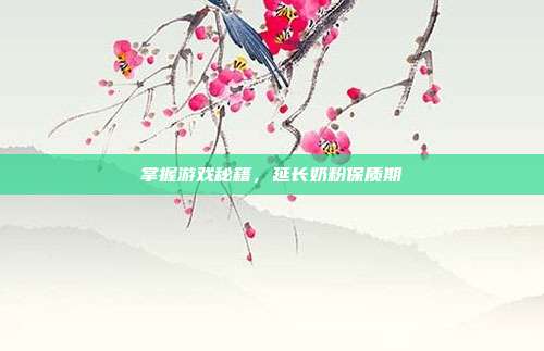 掌握游戏秘籍,延长奶粉保质期