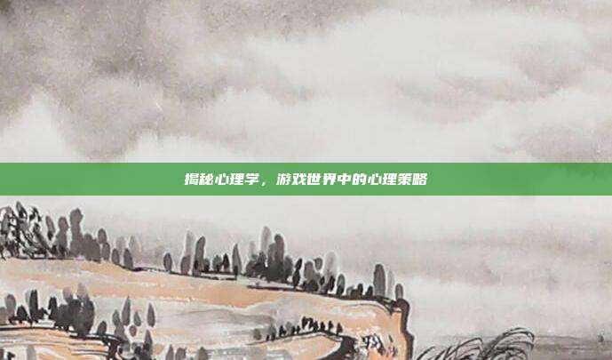 揭秘心理学，游戏世界中的心理策略