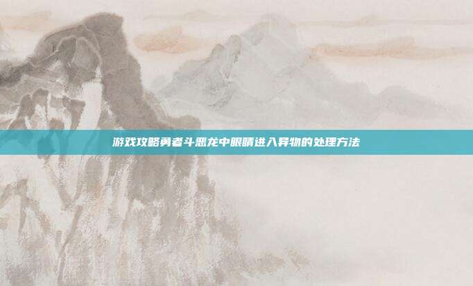 游戏攻略勇者斗恶龙中眼睛进入异物的处理方法