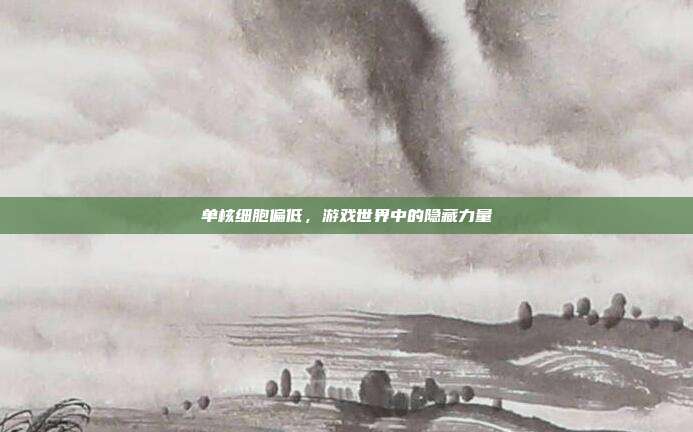 单核细胞偏低,游戏世界中的隐藏力量