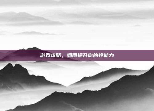 游戏攻略，如何提升你的性能力