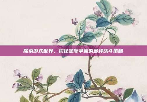 探索游戏世界，揭秘星际争霸的多样战斗策略
