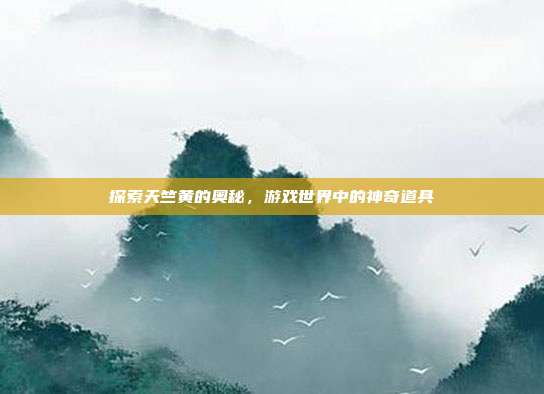 探索天竺黄的奥秘，游戏世界中的神奇道具