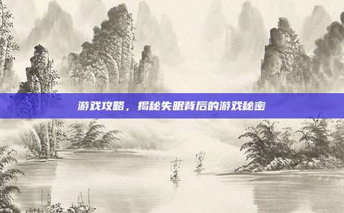 游戏攻略，揭秘失眠背后的游戏秘密